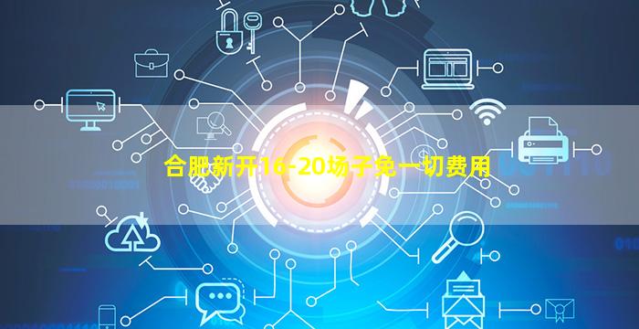 合肥新开16-20场子免一切费用